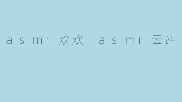 asmr欢欢 asmr云站